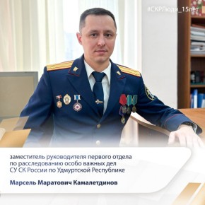 «СКРЛюди_15лет»: заместитель руководителя первого отдела по расследованию особо важных дел (о преступлениях против личности и общественной безопасности) следственного управления СК России по Удмуртской Республике Марсель...